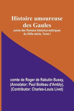 Histoire amoureuse des Gaules; suivie des Romans historico-satiriques du XVIIe siècle, Tome I - Bussy, Comte de