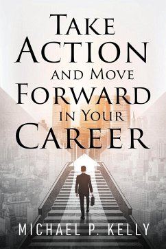 Take Action and Move Forward in Your Career - Kelly, Michael P.