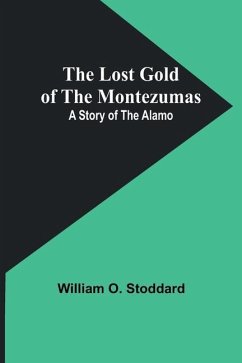 The Lost Gold of the Montezumas: A Story of the Alamo - Stoddard, William O.