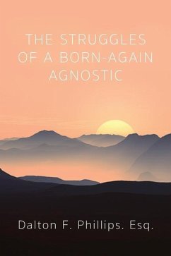 The Struggles of a Born-Again Agnostic - Phillips, Dalton F Esq