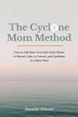 The Cyclone Mom Method- How to Call Upon Your God-Given Power to Remain Calm, In Control, and Confident as a Busy Mom