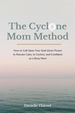 The Cyclone Mom Method- How to Call Upon Your God-Given Power to Remain Calm, In Control, and Confident as a Busy Mom - Thienel, Danielle