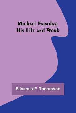 Michael Faraday, His Life and Work - Thompson, Silvanus P.