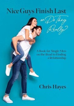 Nice Guys Finish Last or Do They Really?: A Book for Single Men on the Road to Finding a Relationship - Hayes, Chris