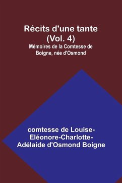 Récits d'une tante (Vol. 4); Mémoires de la Comtesse de Boigne, née d'Osmond - Boigne, Comtesse de