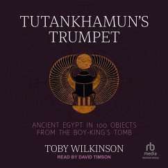 Tutankhamun's Trumpet: Ancient Egypt in 100 Objects from the Boy-King's Tomb - Wilkinson, Toby