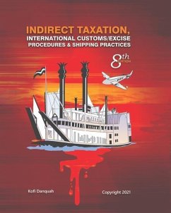 Indirect Taxation: INTERNATIONAL CUSTOMS/EXCISE PROCEDURES & SHIPPING PRACTICES, 8th Edition - Danquah, Kofi