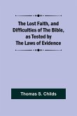 The Lost Faith, and Difficulties of the Bible, as Tested by the Laws of Evidence