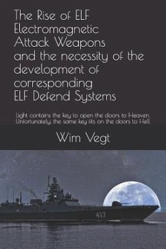 The Rise of ELF Electromagnetic Attack Weapons and the necessity of the development of corresponding ELF Defend Systems: Light contains the key to ope - Vegt, Wim
