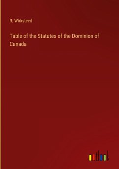 Table of the Statutes of the Dominion of Canada - Wirksteed, R.