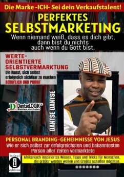 Perfektes Selbstmarketing: Die Marke ICH - sei dein Verkaufstalent! Wenn niemand weiß, dass es dich gibt, dann bist du nichts - auch wenn du Gott bist - Dantse, Dantse