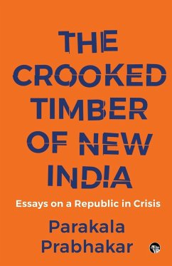 THE CROOKED TIMBER OF NEW INDIA ESSAYS ON A REPUBLIC IN CRISIS - Prabhakar, Parakala