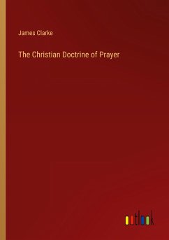 The Christian Doctrine of Prayer - Clarke, James