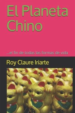 El Planeta Chino: ...el fin de todas las formas de vida - Claure Iriarte, Roy