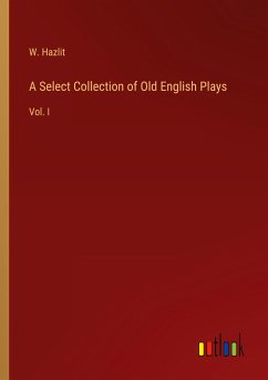 A Select Collection of Old English Plays - Hazlit, W.