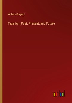 Taxation, Past, Present, and Future - Sargant, William