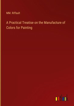 A Practical Treatise on the Manufacture of Colors for Painting - Riffault, Mm.