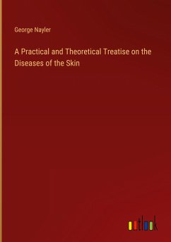 A Practical and Theoretical Treatise on the Diseases of the Skin - Nayler, George