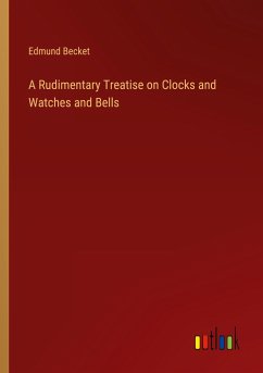 A Rudimentary Treatise on Clocks and Watches and Bells - Becket, Edmund