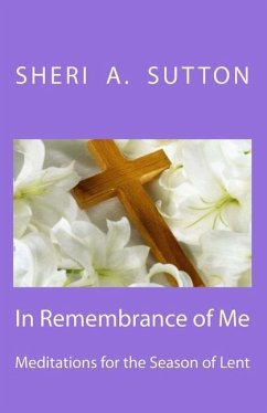 In Remembrance of Me: Meditations for the Season of Lent - Sutton, Sheri A.