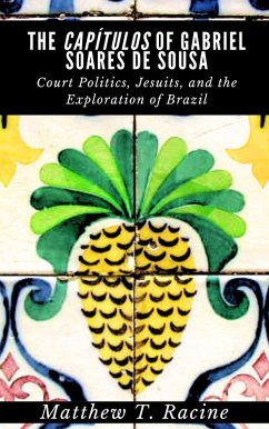 The Capítulos of Gabriel Soares de Sousa: Court Politics, Jesuits, and the Exploration of Brazil (eBook, ePUB) - Racine, Matthew T.