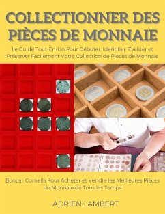 Collectionner des Pièces de Monnaie.Le Guide Tout-En-Un Pour Débuter, Identifier, Évaluer et Préserver Facilement Votre Collection de Pièces de Monnaie (eBook, ePUB) - Lambert, Adrien