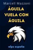 Águila Vuela Con Águila : Un Vuelo A La Grandeza (eBook, ePUB)
