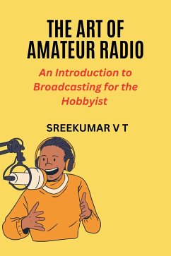 The Art of Amateur Radio: An Introduction to Broadcasting for the Hobbyist (eBook, ePUB) - T, Sreekumar V