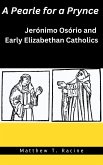 A Pearle for a Prynce: Jerónimo Osório and Early Elizabethan Catholics (eBook, ePUB)