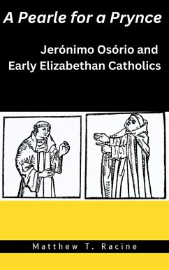 A Pearle for a Prynce: Jerónimo Osório and Early Elizabethan Catholics (eBook, ePUB) - Racine, Matthew T.