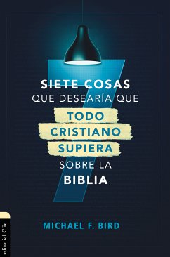 Siete cosas que desearía que todo cristiano supiera sobre la Biblia (eBook, ePUB) - Bird, Mike F.