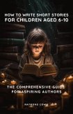 How To Write Short Stories For Children Aged 6-10 - The Comprehensive Guide for Aspiring Autors (Creative Writing Tutorials, #10) (eBook, ePUB)