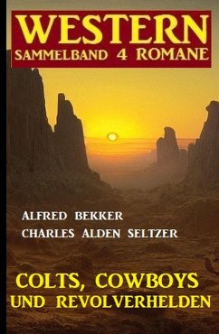 Colts, Cowboys und Revolverhelden: Western Sammelband 4 Romane (eBook, ePUB) - Bekker, Alfred; Seltzer, Charles Alden