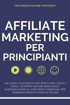 Cover Affiliate Marketing per Principianti: Un corso accelerato per sfruttare i social media, scoprire nicchie redditizie e padroneggiare gli strumenti essenziali per generare reddito passivo online (eBook, ePUB)