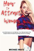 How To Attract Women: From Mind Games to Love Matches Your Ultimate Guide to the Complex World of Female Psychology and the Art of Dating (eBook, ePUB)