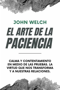 El arte de la Paciencia: Calma en Medio de las Pruebas. La Virtud Que Nos Transforma y a Nuestras Relaciones. (eBook, ePUB) - Welch, John