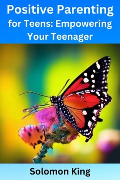 Positive Parenting for Teens: Empowering Your Teenager (eBook, ePUB) - King, Solomon