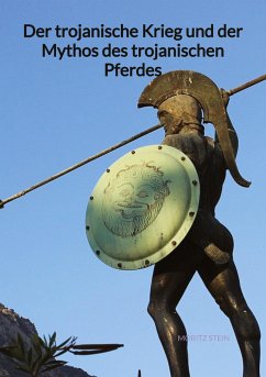 Der trojanische Krieg und der Mythos des trojanischen Pferdes - Stein, Moritz