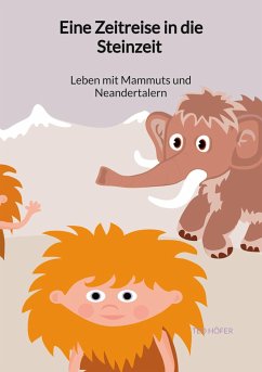 Eine Zeitreise in die Steinzeit - Leben mit Mammuts und Neandertalern - Höfer, Ted