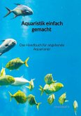 Aquaristik einfach gemacht - Das Handbuch für angehende Aquarianer
