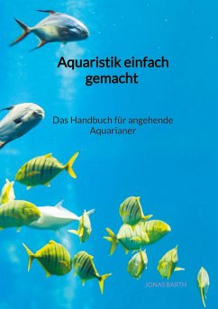 Aquaristik einfach gemacht - Das Handbuch für angehende Aquarianer - Barth, Jonas