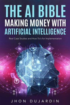 The AI Bible, Making Money with Artificial Intelligence: Real Case Studies and How-To's for Implementation (eBook, ePUB) - Dujardin, Jhon