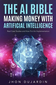 Cover The AI Bible, Making Money with Artificial Intelligence: Real Case Studies and How-To's for Implementation (eBook, ePUB)