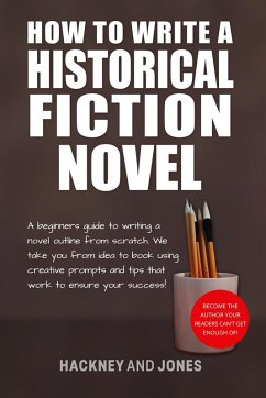 How To Write A Historical Fiction Novel: A Beginner's Guide To Writing A Novel Outline From Scratch (How To Write A Winning Fiction Book Outline) (eBook, ePUB) - Jones, Hackney And