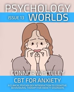 Psychology Worlds Issue 13: CBT For Anxiety A Clinical Psychology Introduction To Cognitive Behavioural Therapy For Anxiety Disorders (eBook, ePUB) - Whiteley, Connor