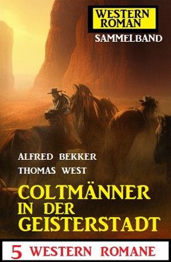 Coltmänner in der Geisterstadt: 5 Western Romane: Western Roman Sammelband (eBook, ePUB) - Bekker, Alfred; West, Thomas