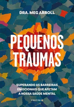 Pequenos traumas: Superando as barreiras emocionais que afetam a nossa saúde mental (eBook, ePUB) - Arroll, Dra. Meg