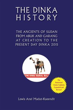 THE DINKA HISTORY THE ANCIENTS OF SUDAN FROM ABUK AND GARANG AT CREATION TO THE PRESENT DAY DINKA 2015 - Madut-Kueendit, Lewis Anei