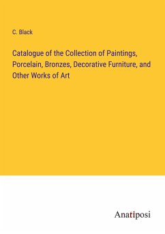 Catalogue of the Collection of Paintings, Porcelain, Bronzes, Decorative Furniture, and Other Works of Art - Black, C.