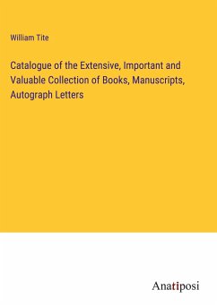 Catalogue of the Extensive, Important and Valuable Collection of Books, Manuscripts, Autograph Letters - Tite, William